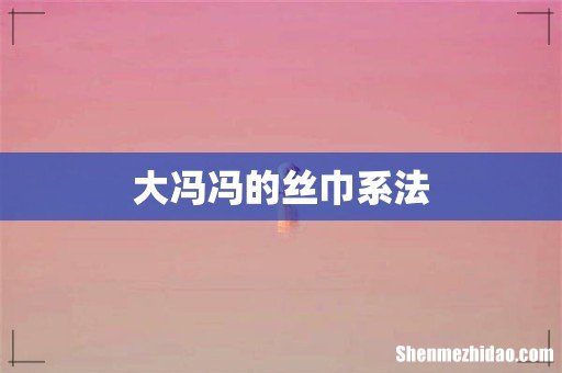 大冯冯的丝巾系法