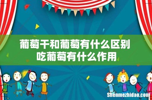 葡萄干和葡萄有什么区别 吃葡萄有什么作用