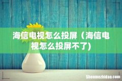 海信电视怎么投屏（海信电视怎么投屏不了)
