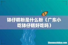 广东小吃钵仔糕好吃吗 钵仔糕粉是什么粉