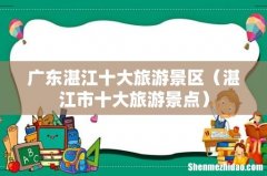 湛江市十大旅游景点 广东湛江十大旅游景区