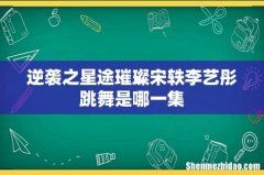 逆袭之星途璀璨宋轶李艺彤跳舞是哪一集