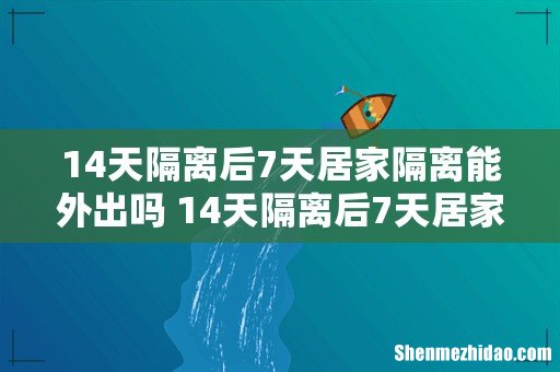 14天隔离后7天居家隔离能外出吗 14天隔离后7天居家隔离怎么隔离