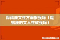魔蝎座的女人性欲强吗 摩羯座女性方面很强吗