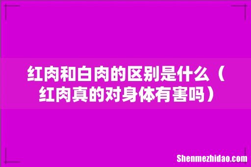 红肉真的对身体有害吗 红肉和白肉的区别是什么