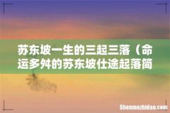 命运多舛的苏东坡仕途起落简介 苏东坡一生的三起三落