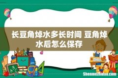 长豆角焯水多长时间 豆角焯水后怎么保存