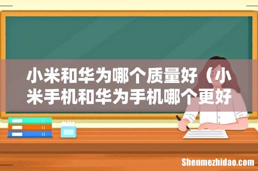 小米手机和华为手机哪个更好用 小米和华为哪个质量好