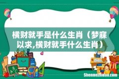 梦寐以求,横财就手什么生肖 横财就手是什么生肖