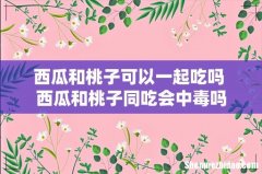 西瓜和桃子可以一起吃吗 西瓜和桃子同吃会中毒吗