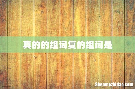 真的的组词复的组词是