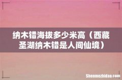 西藏圣湖纳木错是人间仙境 纳木错海拔多少米高