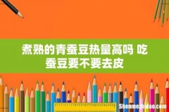 煮熟的青蚕豆热量高吗 吃蚕豆要不要去皮