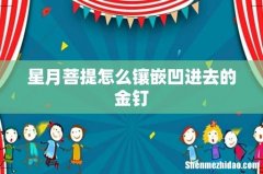 星月菩提怎么镶嵌凹进去的金钉