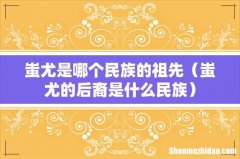 蚩尤的后裔是什么民族 蚩尤是哪个民族的祖先