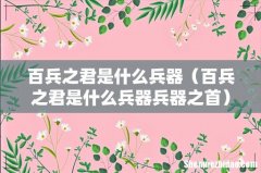 百兵之君是什么兵器兵器之首 百兵之君是什么兵器