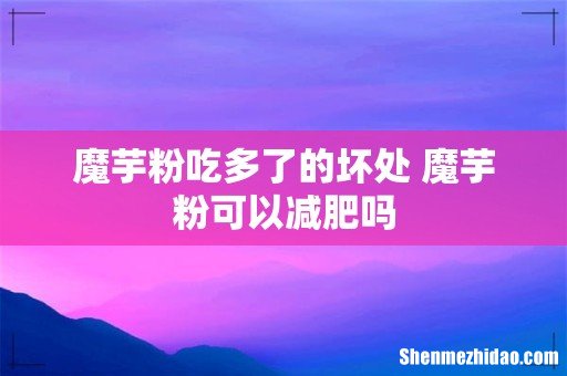 魔芋粉吃多了的坏处 魔芋粉可以减肥吗