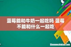 蓝莓能和牛奶一起吃吗 蓝莓不能和什么一起吃