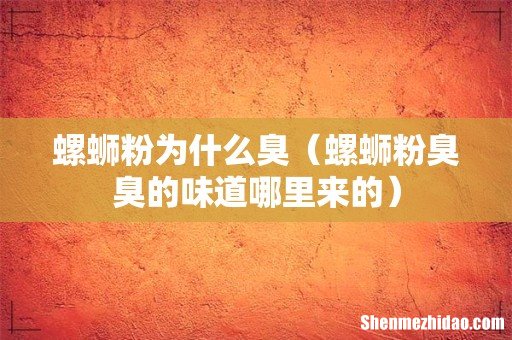 螺蛳粉臭臭的味道哪里来的 螺蛳粉为什么臭