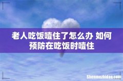 老人吃饭噎住了怎么办 如何预防在吃饭时噎住