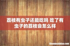 荔枝有虫子还能吃吗 吃了有虫子的荔枝会怎么样