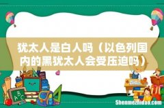 以色列国内的黑犹太人会受压迫吗 犹太人是白人吗