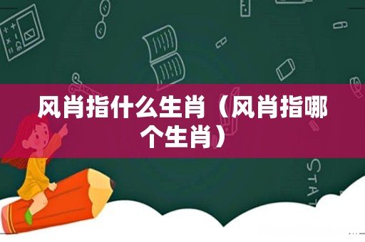 风肖指哪个生肖 风肖指什么生肖