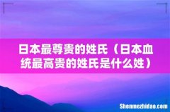 日本血统最高贵的姓氏是什么姓 日本最尊贵的姓氏
