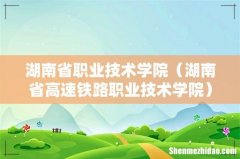 湖南省高速铁路职业技术学院 湖南省职业技术学院