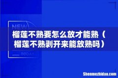 榴莲不熟剥开来能放熟吗 榴莲不熟要怎么放才能熟