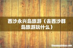 去西沙群岛旅游玩什么 西沙永兴岛旅游