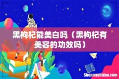 黑枸杞有美容的功效吗 黑枸杞能美白吗