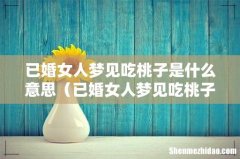 已婚女人梦见吃桃子 已婚女人梦见吃桃子是什么意思