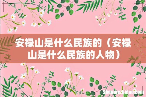 安禄山是什么民族的人物 安禄山是什么民族的