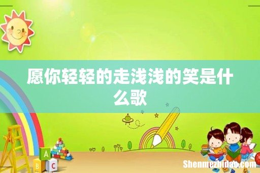 愿你轻轻的走浅浅的笑是什么歌