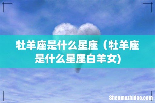 牡羊座是什么星座(牡羊座是什么星座白羊女)