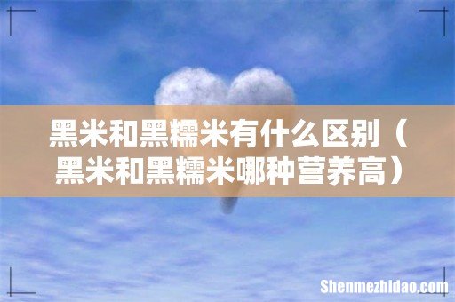 黑米和黑糯米哪种营养高 黑米和黑糯米有什么区别