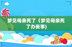 梦见母亲死了（梦见母亲死了办丧事)