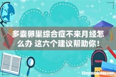 多囊卵巢综合症不来月经怎么办 这六个建议帮助你！