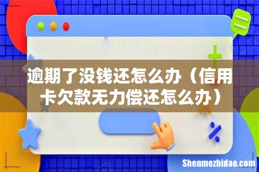 信用卡欠款无力偿还怎么办 逾期了没钱还怎么办