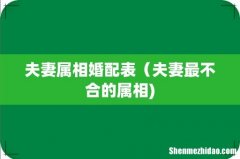 夫妻属相婚配表（夫妻最不合的属相)