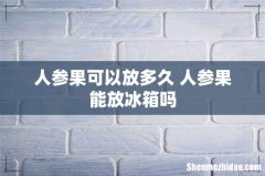 人参果可以放多久 人参果能放冰箱吗