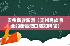 贵州民族酒业的酱香酒口感如何呢 贵州民族酱酒