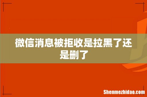 微信消息被拒收是拉黑了还是删了