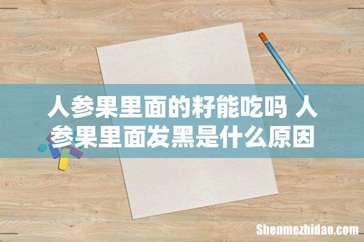 人参果里面的籽能吃吗 人参果里面发黑是什么原因