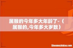 属猴的,今年多大岁数 属猴的今年多大年龄了-