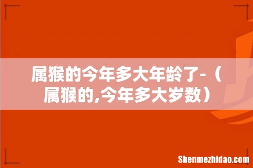 属猴的,今年多大岁数 属猴的今年多大年龄了-