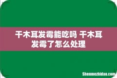 干木耳发霉能吃吗 干木耳发霉了怎么处理