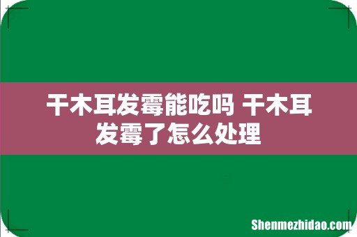 干木耳发霉能吃吗 干木耳发霉了怎么处理