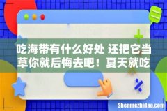 吃海带有什么好处 还把它当草你就后悔去吧！夏天就吃它，降压降脂还降糖！